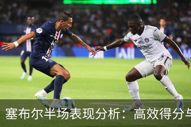 塞布尔半场表现分析：高效得分与防守贡献