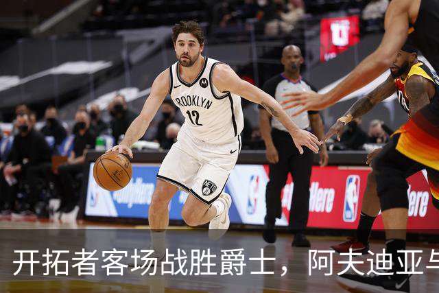 开拓者客场战胜爵士，阿夫迪亚与利拉德表现杰出